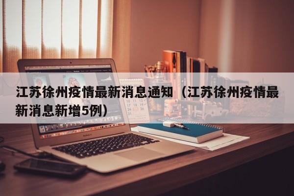 江苏徐州疫情最新消息通知(江苏徐州疫情最新消息新增5例)