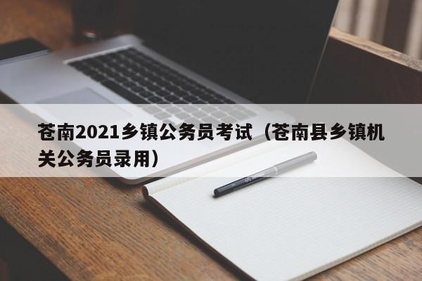 苍南2021乡镇公务员考试(苍南县乡镇机关公务员录用)