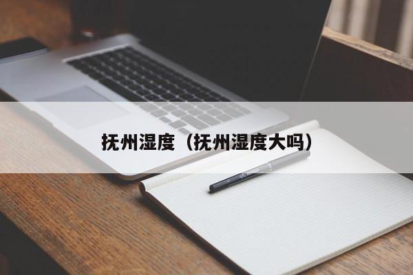 抚州湿度(抚州湿度大吗)