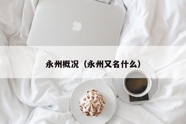 永州概况(永州又名什么)