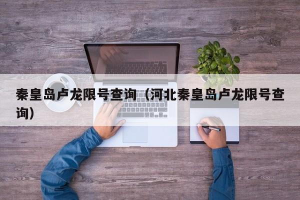 秦皇岛卢龙限号查询(河北秦皇岛卢龙限号查询)