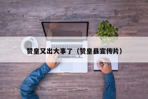赞皇又出大事了(赞皇县宣传片)