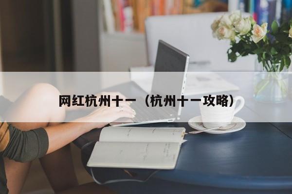 网红杭州十一(杭州十一攻略)
