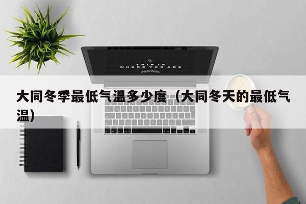 大同冬季最低气温多少度(大同冬天的最低气温)