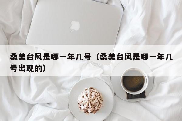 桑美台风是哪一年几号(桑美台风是哪一年几号出现的)