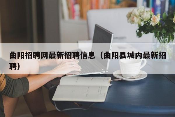 曲阳招聘网最新招聘信息(曲阳县城内最新招聘)