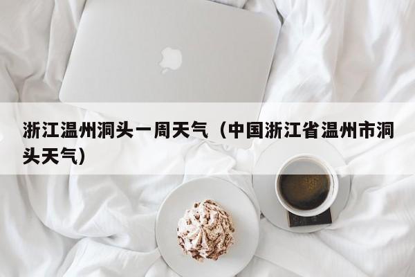 浙江温州洞头一周天气(中国浙江省温州市洞头天气)