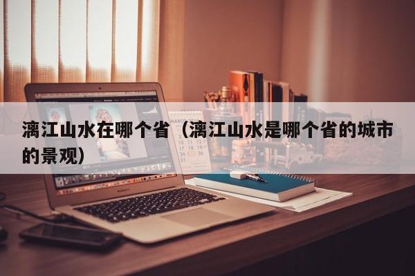 漓江山水在哪个省(漓江山水是哪个省的城市的景观)