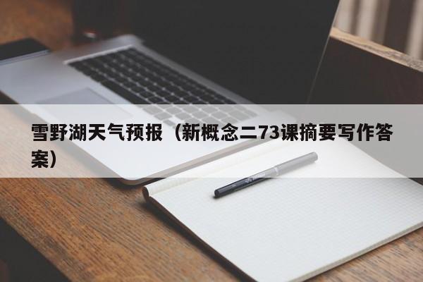 雪野湖天气预报(新概念二73课摘要写作答案)