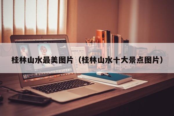 桂林山水最美图片(桂林山水十大景点图片)