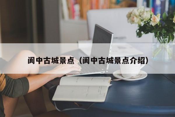 阆中古城景点(阆中古城景点介绍)