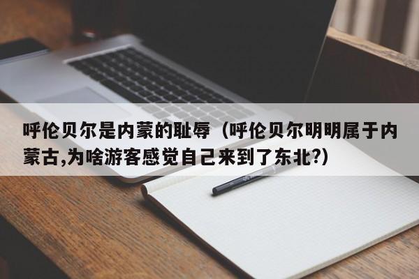 呼伦贝尔是内蒙的耻辱(呼伦贝尔明明属于内蒙古,为啥游客感觉自己来到了东北?)