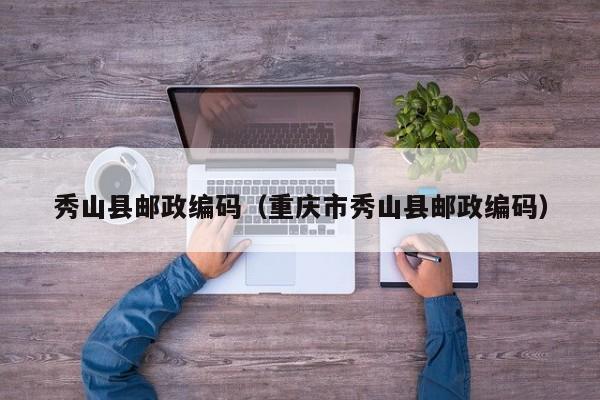 秀山县邮政编码(重庆市秀山县邮政编码)