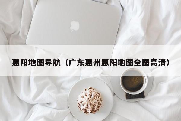 惠阳地图导航(广东惠州惠阳地图全图高清)