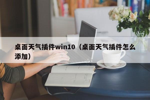 桌面天气插件win10(桌面天气插件怎么添加)