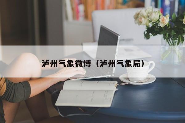 泸州气象微博(泸州气象局)