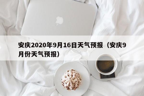 安庆2020年9月16日天气预报(安庆9月份天气预报)