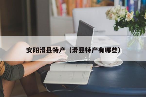 安阳滑县特产(滑县特产有哪些)