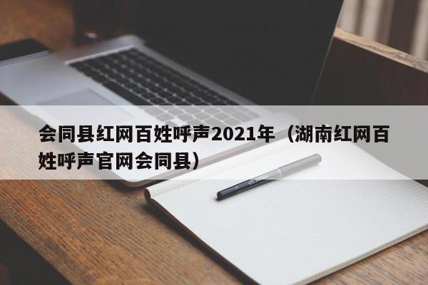 会同县红网百姓呼声2021年(湖南红网百姓呼声官网会同县)