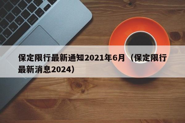 保定限行最新通知2021年6月(保定限行最新消息2024)