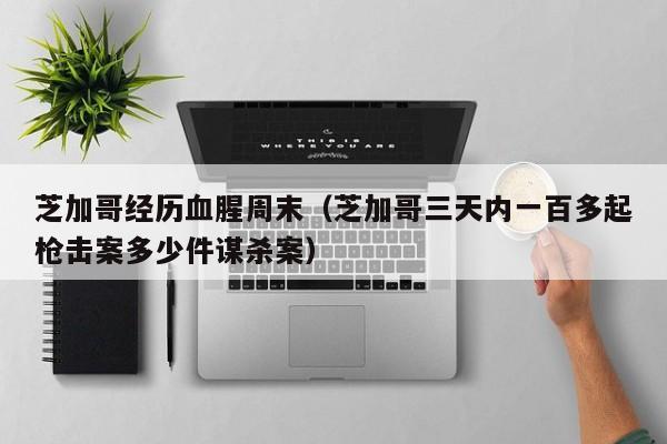 芝加哥经历血腥周末(芝加哥三天内一百多起枪击案多少件谋杀案)