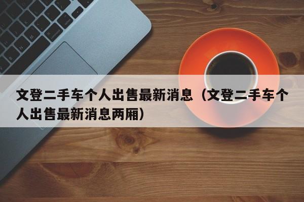 文登二手车个人出售最新消息(文登二手车个人出售最新消息两厢)