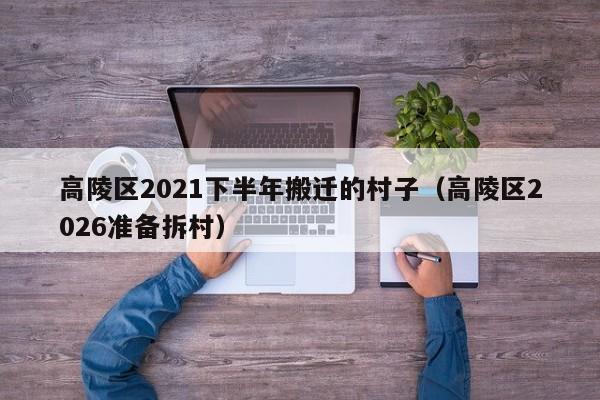 高陵区2021下半年搬迁的村子(高陵区2026准备拆村)