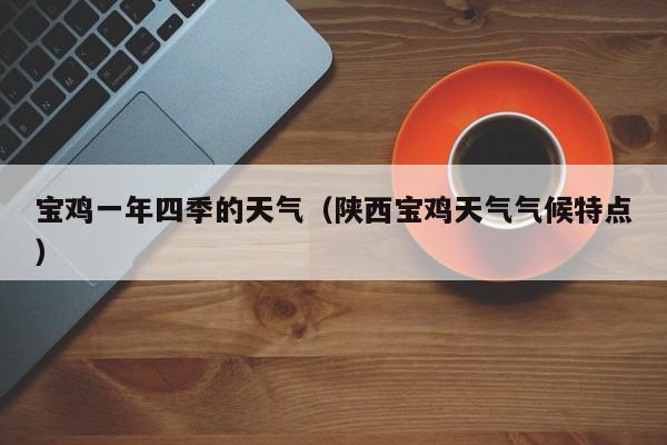 宝鸡一年四季的天气(陕西宝鸡天气气候特点)