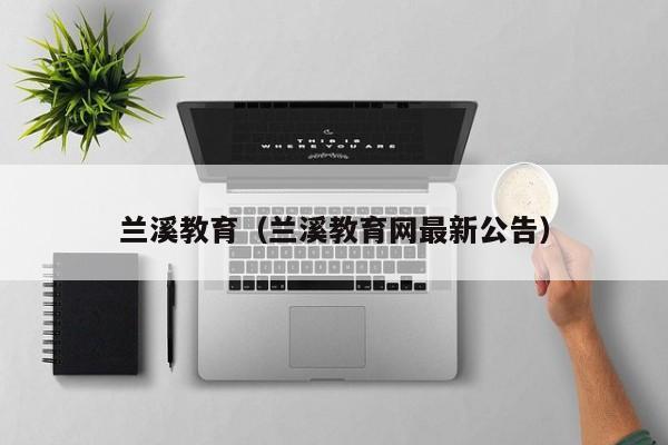 兰溪教育(兰溪教育网最新公告)