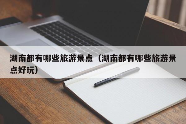 湖南都有哪些旅游景点(湖南都有哪些旅游景点好玩)