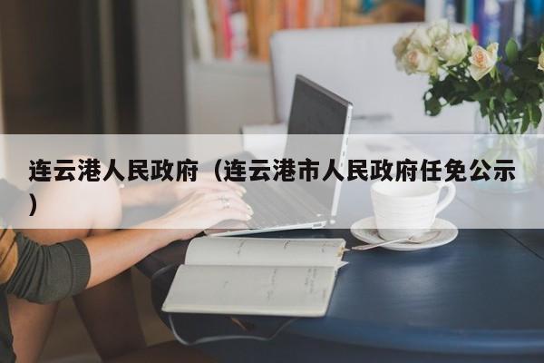 连云港人民政府(连云港市人民政府任免公示)