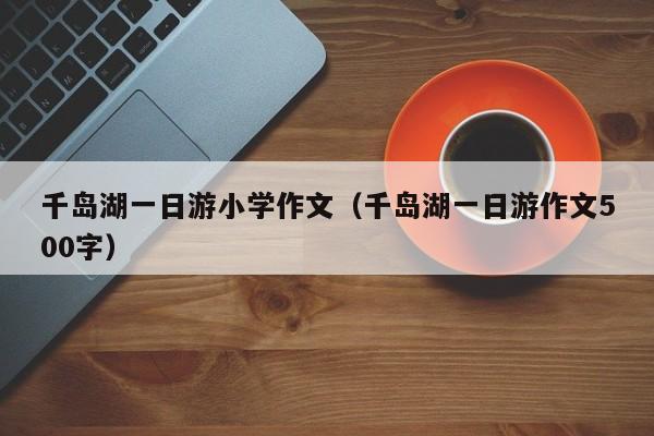千岛湖一日游小学作文(千岛湖一日游作文500字)