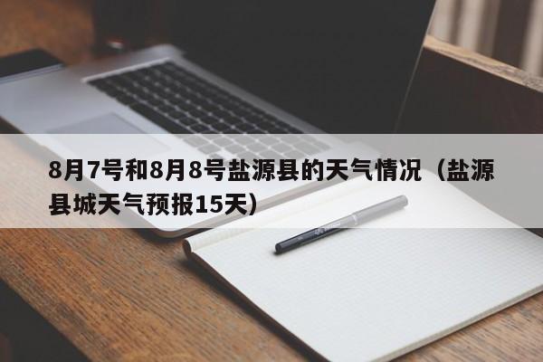 8月7号和8月8号盐源县的天气情况(盐源县城天气预报15天)