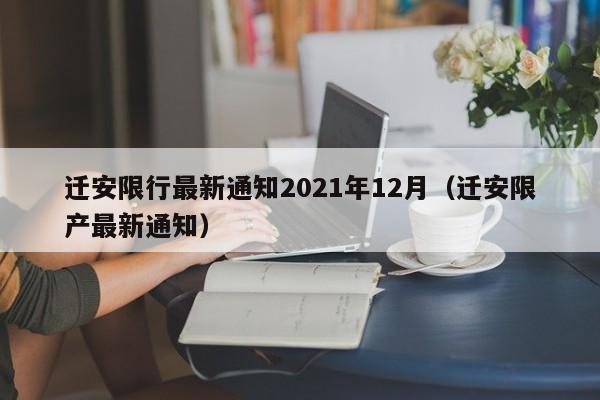 迁安限行最新通知2021年12月(迁安限产最新通知)