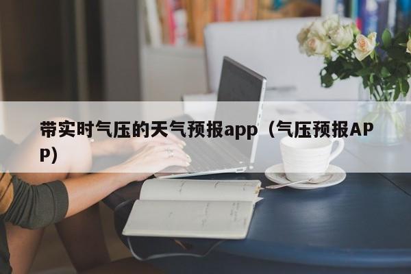 带实时气压的天气预报app(气压预报APP)