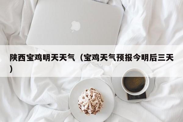 陕西宝鸡明天天气(宝鸡天气预报今明后三天)