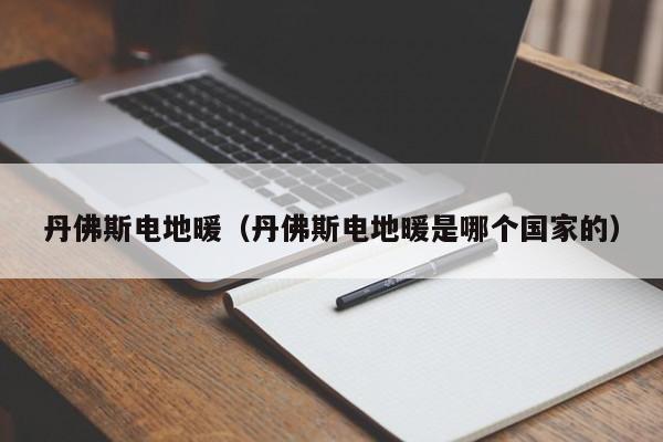 丹佛斯电地暖(丹佛斯电地暖是哪个国家的)