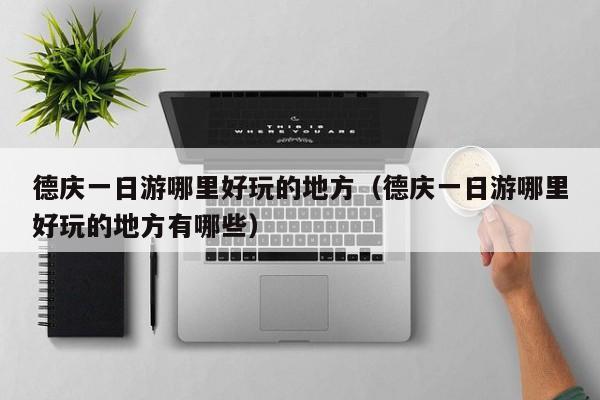 德庆一日游哪里好玩的地方(德庆一日游哪里好玩的地方有哪些)