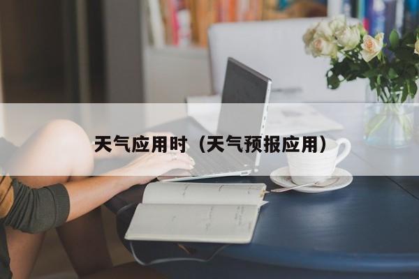 天气应用时(天气预报应用)