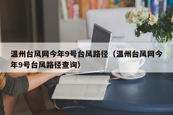 温州台风网今年9号台风路径(温州台风网今年9号台风路径查询)