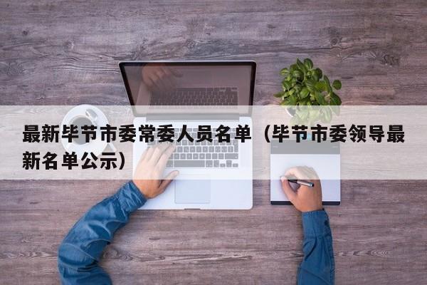 最新毕节市委常委人员名单(毕节市委领导最新名单公示)