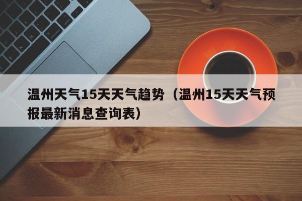温州天气15天天气趋势(温州15天天气预报最新消息查询表)