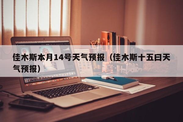 佳木斯本月14号天气预报(佳木斯十五曰天气预报)