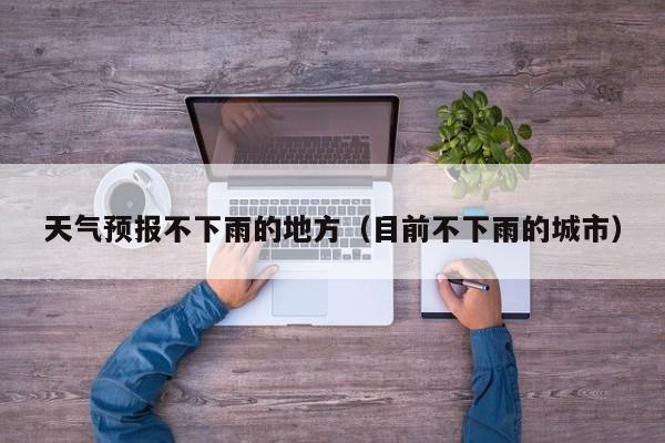 天气预报不下雨的地方(目前不下雨的城市)