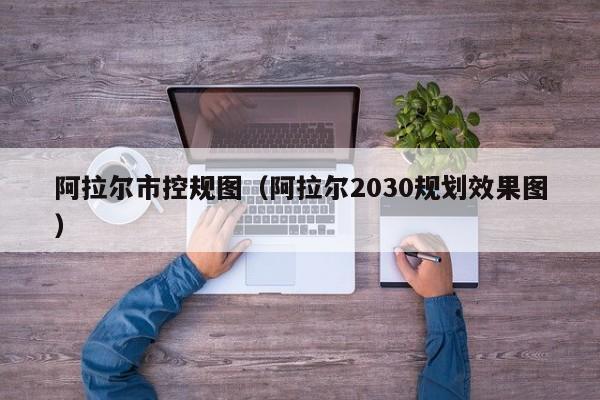 阿拉尔市控规图(阿拉尔2030规划效果图)