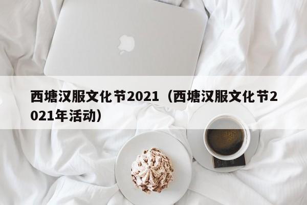 西塘汉服文化节2021(西塘汉服文化节2021年活动)