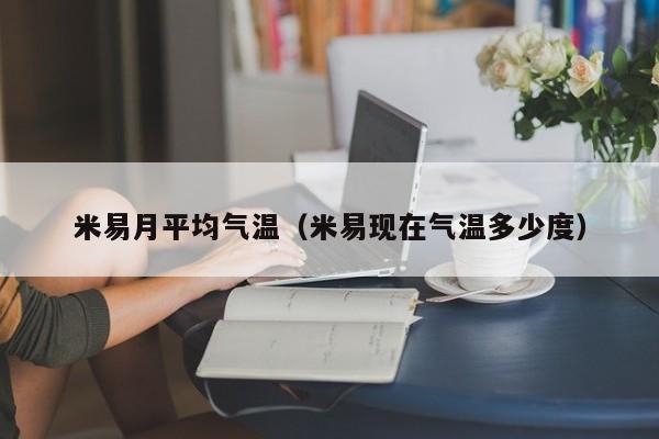 米易月平均气温(米易现在气温多少度)