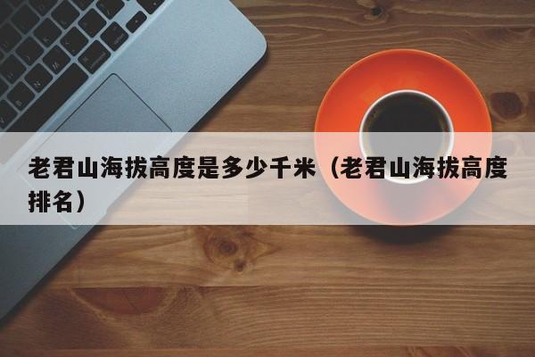 老君山海拔高度是多少千米(老君山海拔高度排名)