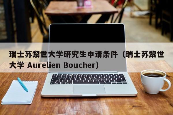 瑞士苏黎世大学研究生申请条件(瑞士苏黎世大学 Aurelien Boucher)