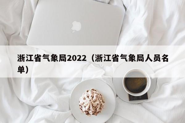 浙江省气象局2022(浙江省气象局人员名单)